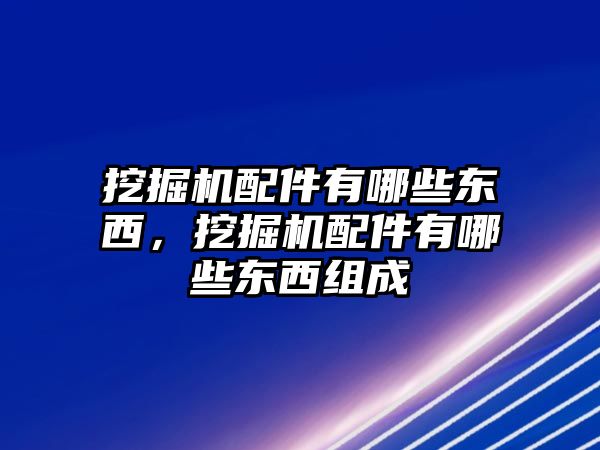 挖掘機(jī)配件有哪些東西，挖掘機(jī)配件有哪些東西組成