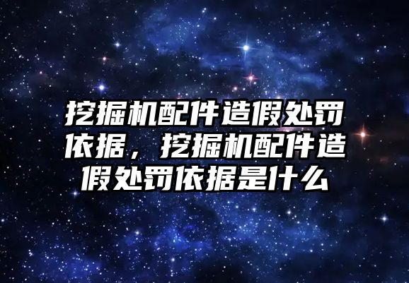 挖掘機(jī)配件造假處罰依據(jù)，挖掘機(jī)配件造假處罰依據(jù)是什么