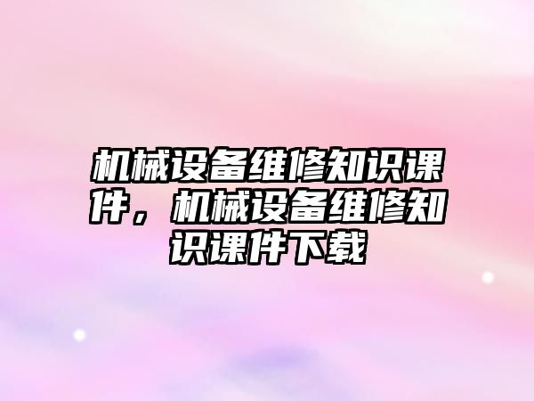 機械設備維修知識課件，機械設備維修知識課件下載