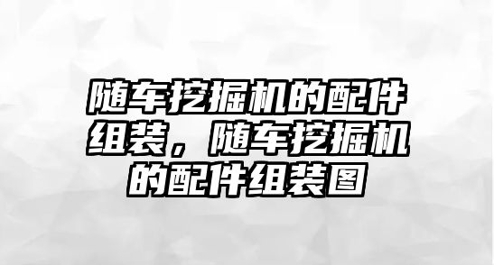 隨車挖掘機(jī)的配件組裝，隨車挖掘機(jī)的配件組裝圖