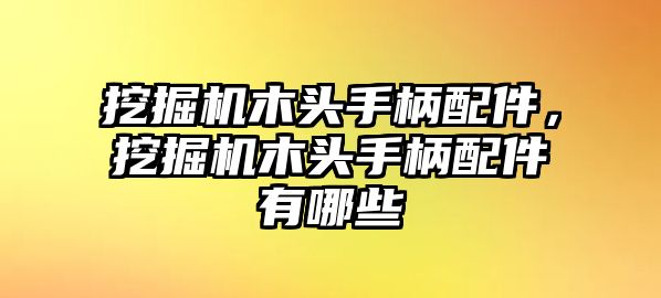 挖掘機(jī)木頭手柄配件，挖掘機(jī)木頭手柄配件有哪些