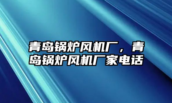 青島鍋爐風(fēng)機(jī)廠，青島鍋爐風(fēng)機(jī)廠家電話