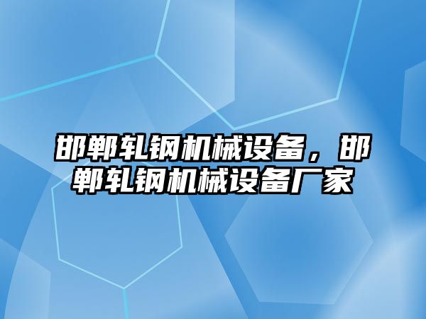 邯鄲軋鋼機械設備，邯鄲軋鋼機械設備廠家