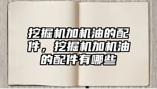 挖掘機加機油的配件，挖掘機加機油的配件有哪些