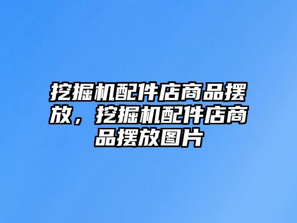 挖掘機配件店商品擺放，挖掘機配件店商品擺放圖片