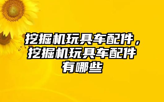 挖掘機玩具車配件，挖掘機玩具車配件有哪些