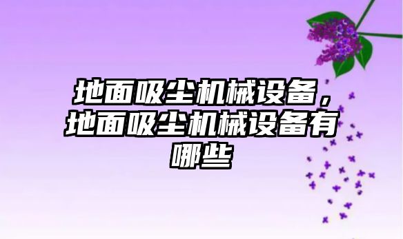 地面吸塵機械設備，地面吸塵機械設備有哪些