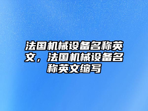 法國(guó)機(jī)械設(shè)備名稱英文，法國(guó)機(jī)械設(shè)備名稱英文縮寫(xiě)