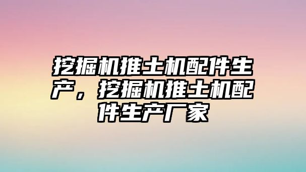 挖掘機(jī)推土機(jī)配件生產(chǎn)，挖掘機(jī)推土機(jī)配件生產(chǎn)廠家