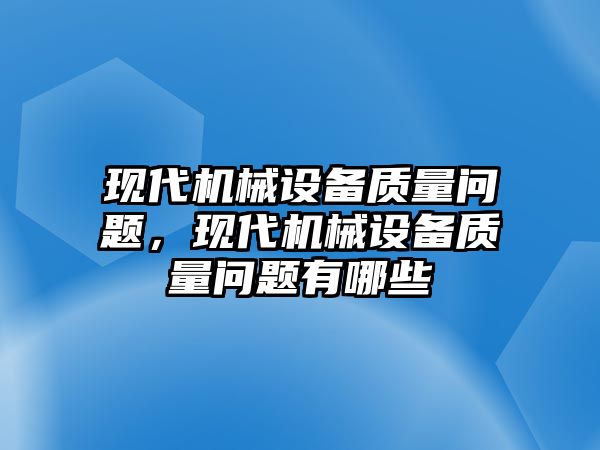 現(xiàn)代機械設(shè)備質(zhì)量問題，現(xiàn)代機械設(shè)備質(zhì)量問題有哪些