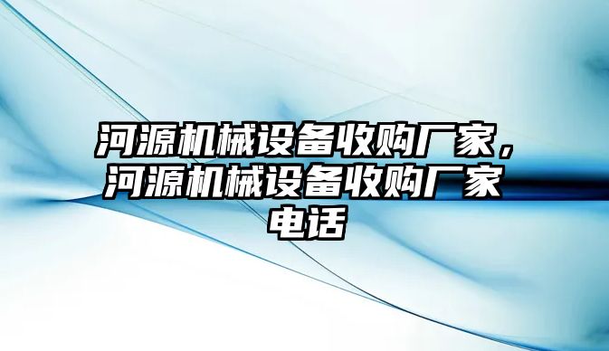 河源機械設(shè)備收購廠家，河源機械設(shè)備收購廠家電話