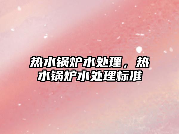 熱水鍋爐水處理，熱水鍋爐水處理標(biāo)準(zhǔn)