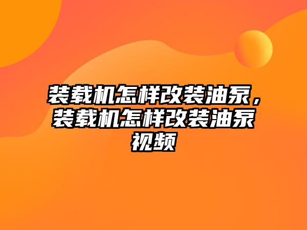 裝載機(jī)怎樣改裝油泵，裝載機(jī)怎樣改裝油泵視頻