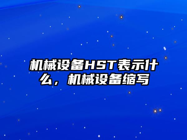 機械設(shè)備HST表示什么，機械設(shè)備縮寫