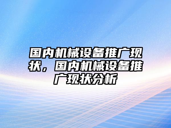 國內(nèi)機械設備推廣現(xiàn)狀，國內(nèi)機械設備推廣現(xiàn)狀分析