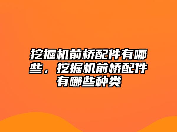 挖掘機前橋配件有哪些，挖掘機前橋配件有哪些種類