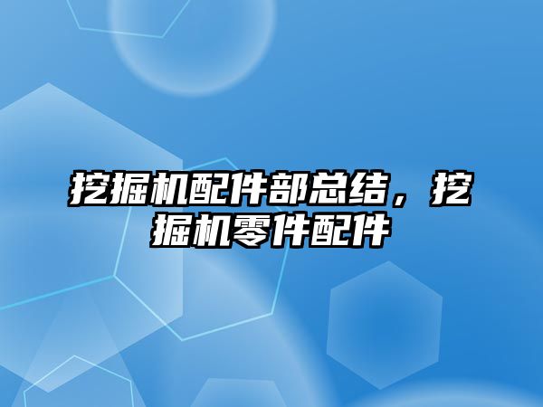 挖掘機配件部總結(jié)，挖掘機零件配件