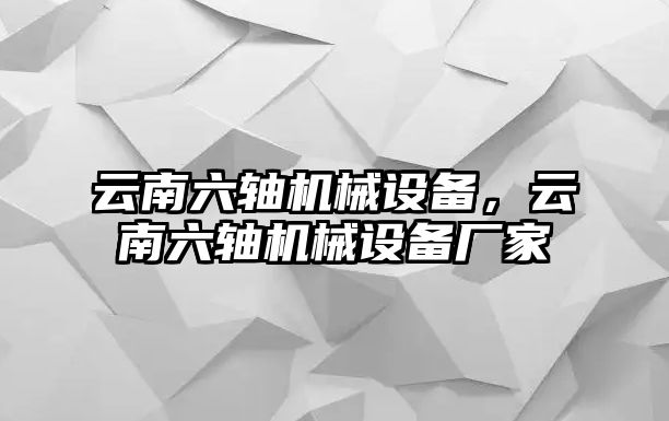 云南六軸機(jī)械設(shè)備，云南六軸機(jī)械設(shè)備廠家