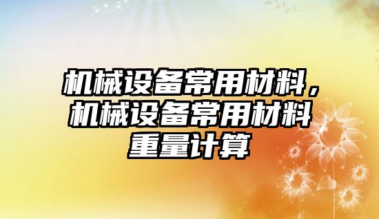 機械設(shè)備常用材料，機械設(shè)備常用材料重量計算