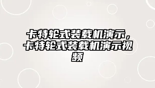 卡特輪式裝載機(jī)演示，卡特輪式裝載機(jī)演示視頻