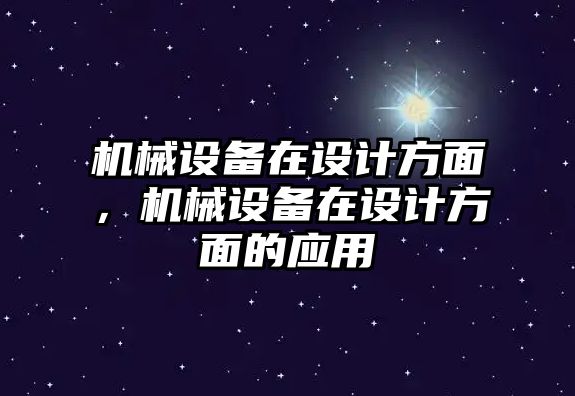 機械設(shè)備在設(shè)計方面，機械設(shè)備在設(shè)計方面的應(yīng)用