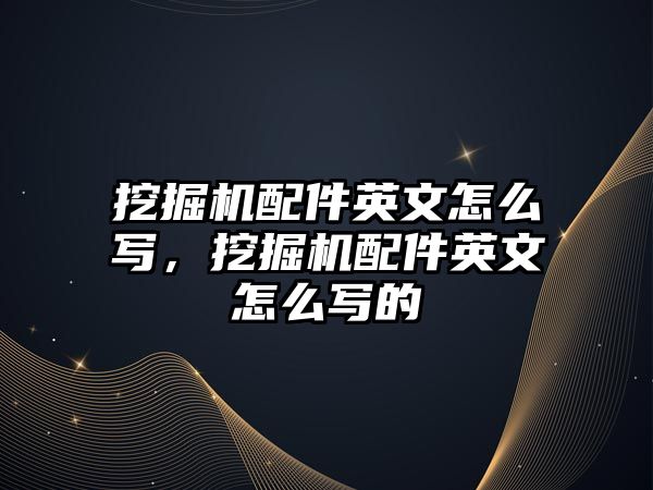 挖掘機配件英文怎么寫，挖掘機配件英文怎么寫的