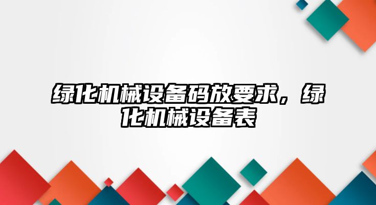 綠化機械設備碼放要求，綠化機械設備表