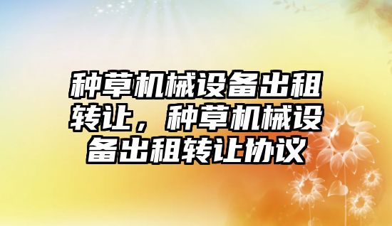 種草機械設備出租轉讓，種草機械設備出租轉讓協(xié)議