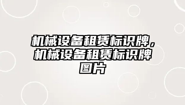 機(jī)械設(shè)備租賃標(biāo)識(shí)牌，機(jī)械設(shè)備租賃標(biāo)識(shí)牌圖片