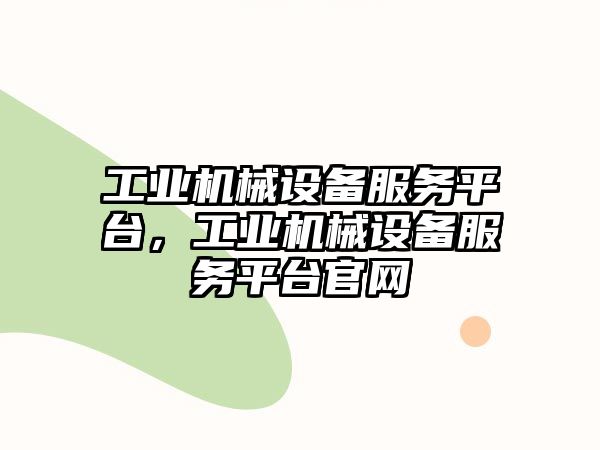 工業(yè)機(jī)械設(shè)備服務(wù)平臺(tái)，工業(yè)機(jī)械設(shè)備服務(wù)平臺(tái)官網(wǎng)