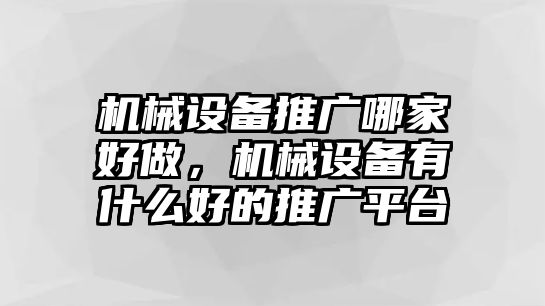 機械設備推廣哪家好做，機械設備有什么好的推廣平臺