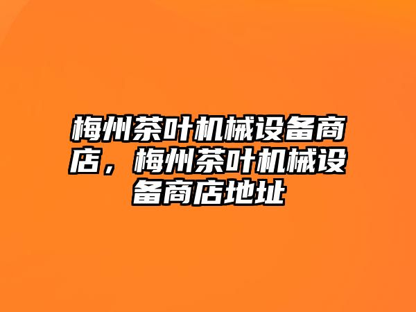 梅州茶葉機(jī)械設(shè)備商店，梅州茶葉機(jī)械設(shè)備商店地址