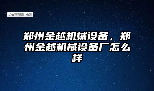 鄭州金越機械設備，鄭州金越機械設備廠怎么樣