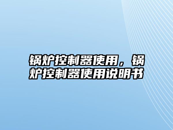 鍋爐控制器使用，鍋爐控制器使用說明書