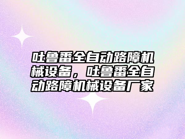 吐魯番全自動路障機械設備，吐魯番全自動路障機械設備廠家