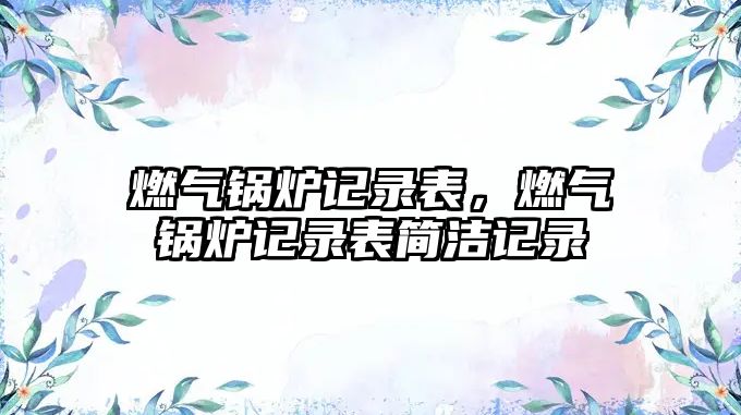 燃?xì)忮仩t記錄表，燃?xì)忮仩t記錄表簡潔記錄