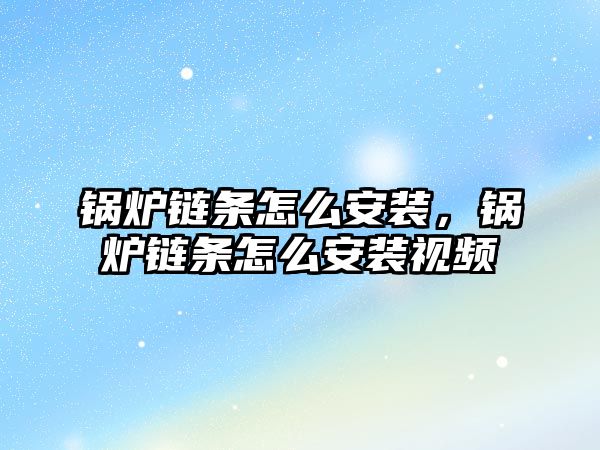 鍋爐鏈條怎么安裝，鍋爐鏈條怎么安裝視頻