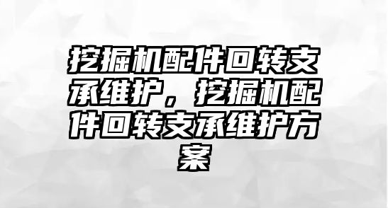 挖掘機配件回轉支承維護，挖掘機配件回轉支承維護方案