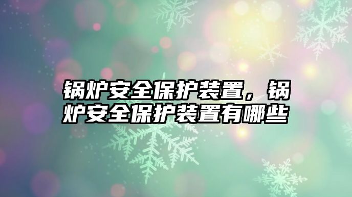 鍋爐安全保護(hù)裝置，鍋爐安全保護(hù)裝置有哪些