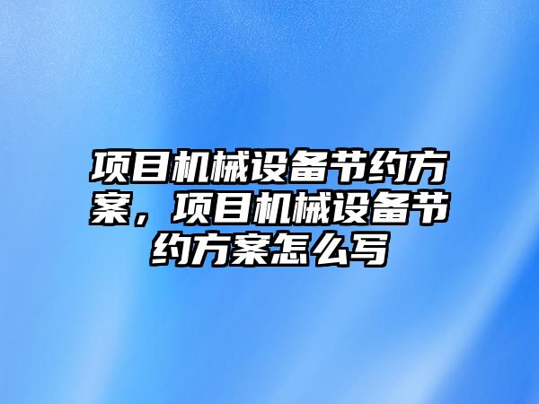 項目機械設備節(jié)約方案，項目機械設備節(jié)約方案怎么寫