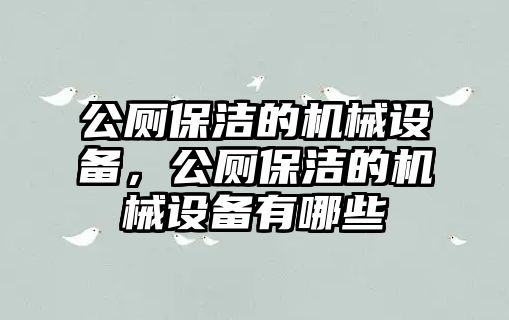 公廁保潔的機(jī)械設(shè)備，公廁保潔的機(jī)械設(shè)備有哪些