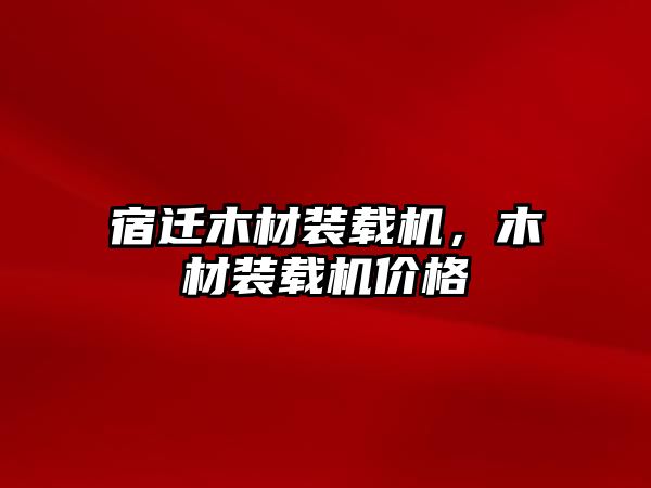 宿遷木材裝載機，木材裝載機價格