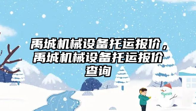 禹城機械設(shè)備托運報價，禹城機械設(shè)備托運報價查詢