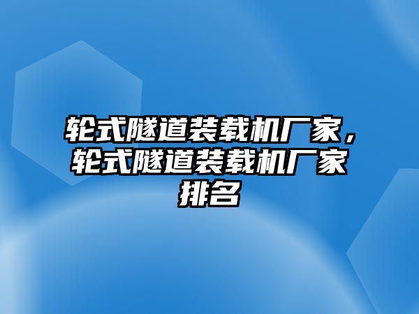 輪式隧道裝載機廠家，輪式隧道裝載機廠家排名