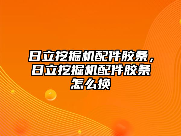 日立挖掘機(jī)配件膠條，日立挖掘機(jī)配件膠條怎么換