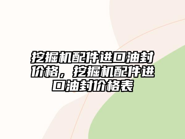 挖掘機(jī)配件進(jìn)口油封價(jià)格，挖掘機(jī)配件進(jìn)口油封價(jià)格表