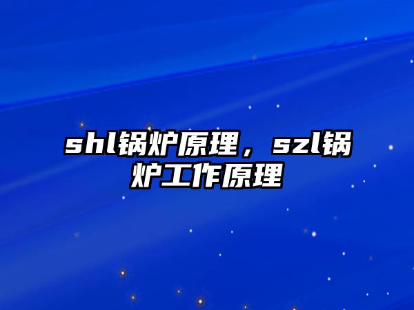 shl鍋爐原理，szl鍋爐工作原理