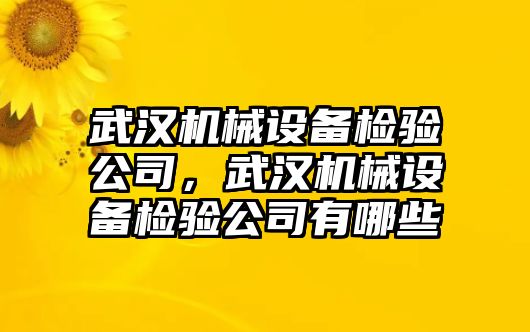 武漢機械設備檢驗公司，武漢機械設備檢驗公司有哪些