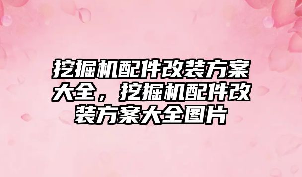 挖掘機配件改裝方案大全，挖掘機配件改裝方案大全圖片