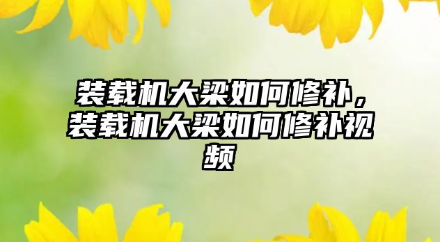 裝載機大梁如何修補，裝載機大梁如何修補視頻